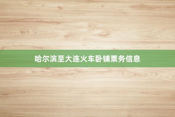 哈尔滨至大连火车卧铺票务信息