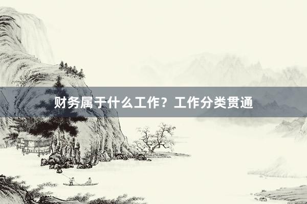 财务属于什么工作？工作分类贯通